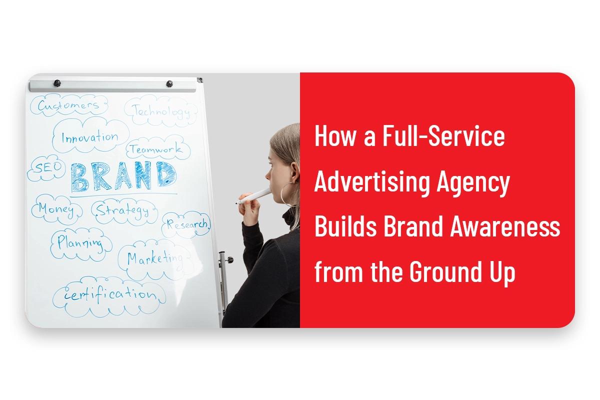 How a Full-Service Advertising Agency Builds Brand Awareness from the Ground Up