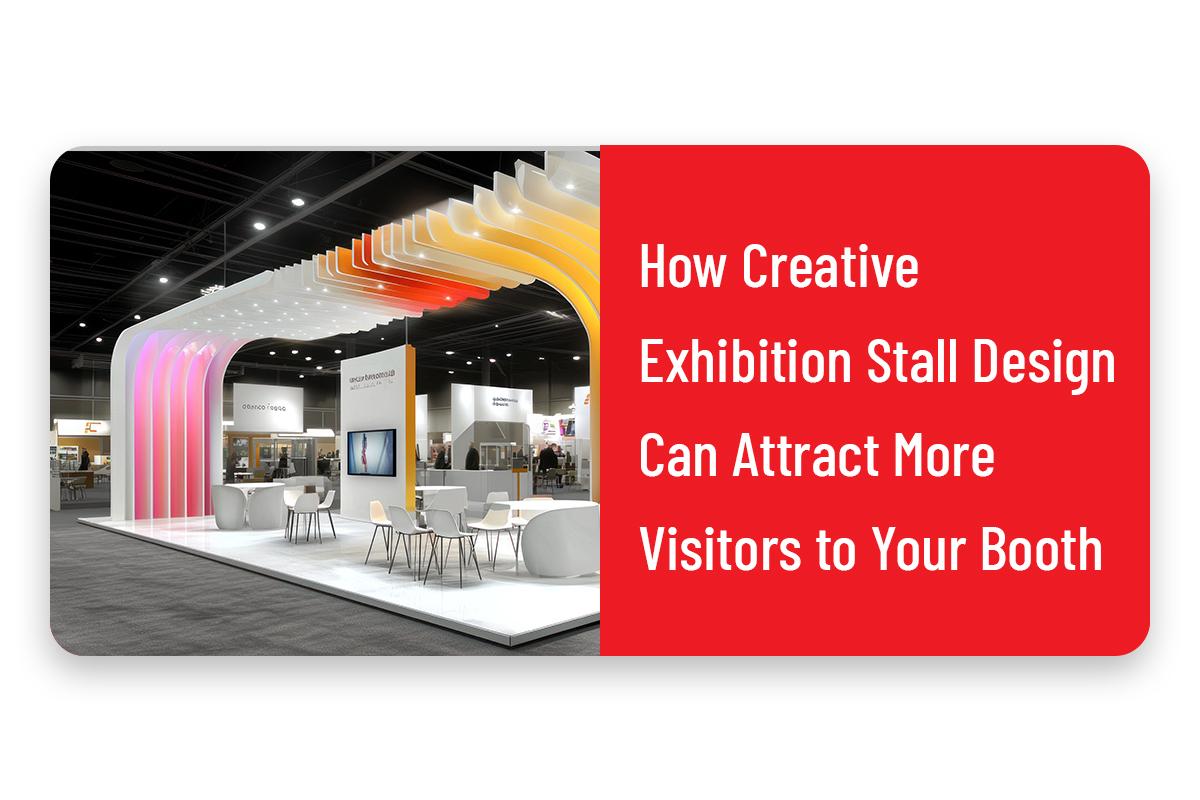 How Creative Exhibition Stall Design Can Attract More Visitors to Your Booth